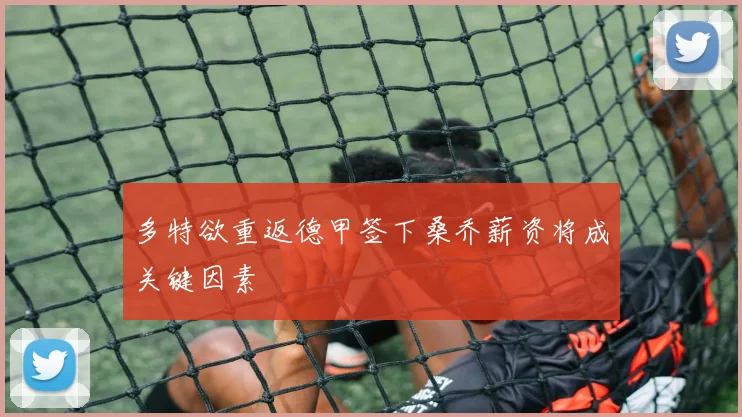 多特欲重返德甲签下桑乔薪资将成关键因素