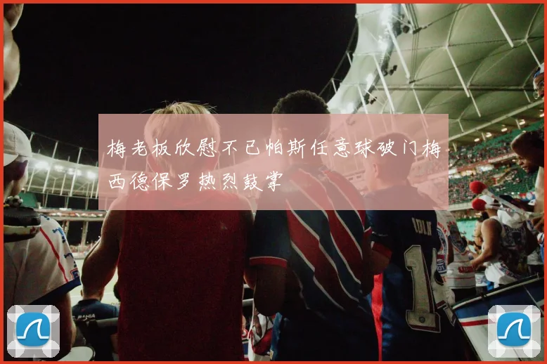 梅老板欣慰不已帕斯任意球破门梅西德保罗热烈鼓掌