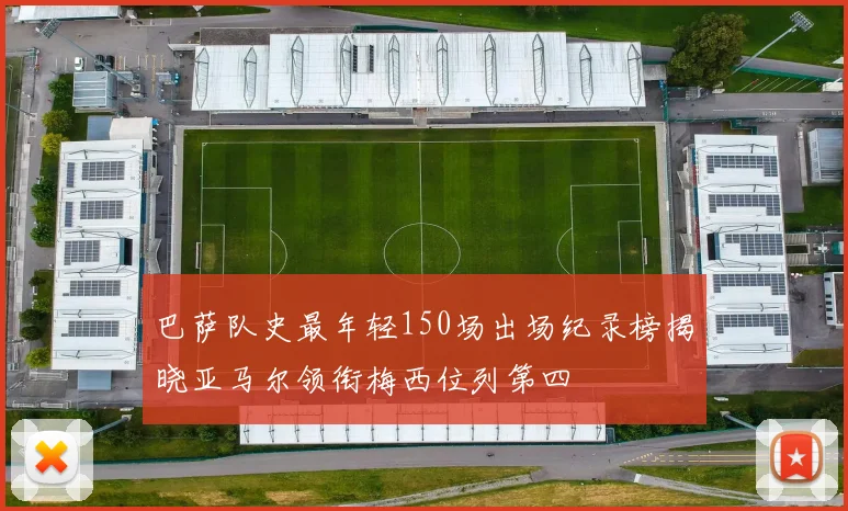巴萨队史最年轻150场出场纪录榜揭晓亚马尔领衔梅西位列第四